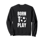 Soccer Players Born To Play Sweatshirt - Casual Everyday Wear Men Women