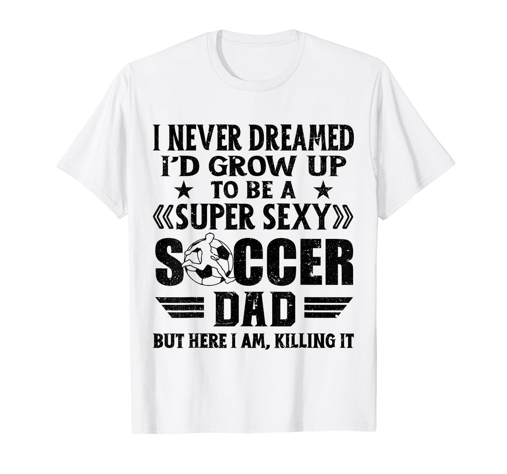 I Never Dreamed Id Grow Up To Be Sexy T-Shirt - Graphic Print Men Women