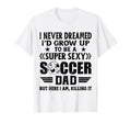 I Never Dreamed Id Grow Up To Be Sexy T-Shirt - Graphic Print Men Women