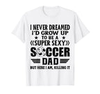 I Never Dreamed Id Grow Up To Be Sexy T-Shirt - Graphic Print Men Women