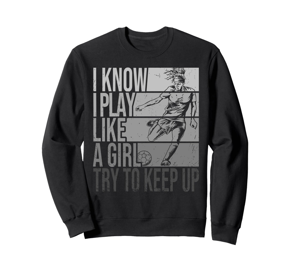 I Know I Play Like Try To Keep Up Sweatshirt - Custom Art Print Men Women