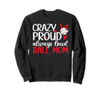Crazy Proud Always Loud Ball Mom Sweatshirt - Custom Art Print Unisex