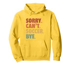 Sorry Cant Soccer Bye Funny Soccer Hoodie - Streetwear Style Men Women