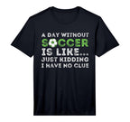 Day Without Soccer Is Like T-Shirt - Fun Novelty Design for Adults