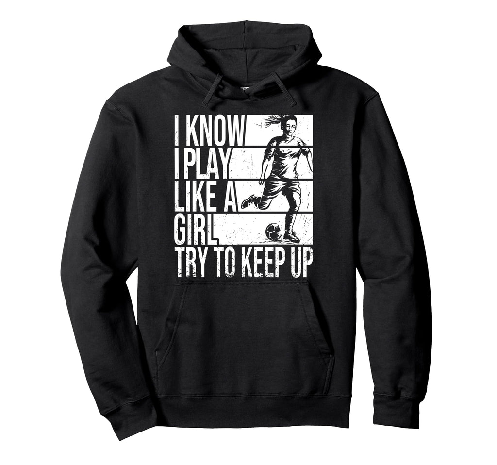 I Know I Play Like Try To Keep Up Soccer Hoodie - Graphic Print Men Women