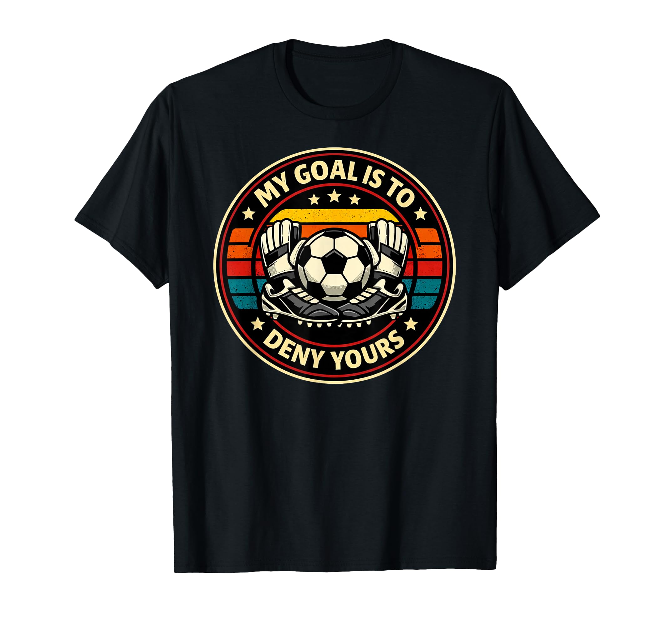 Soccer Goalies My Goal Is To Deny Yours T-Shirt - Trendy Graphic Unisex