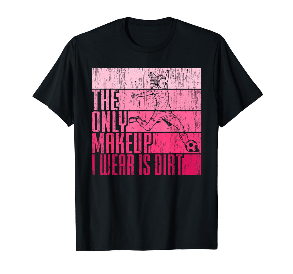 Only Makeup I Wear Is Dirt Soccer Player T-Shirt - Novelty Apparel Unisex