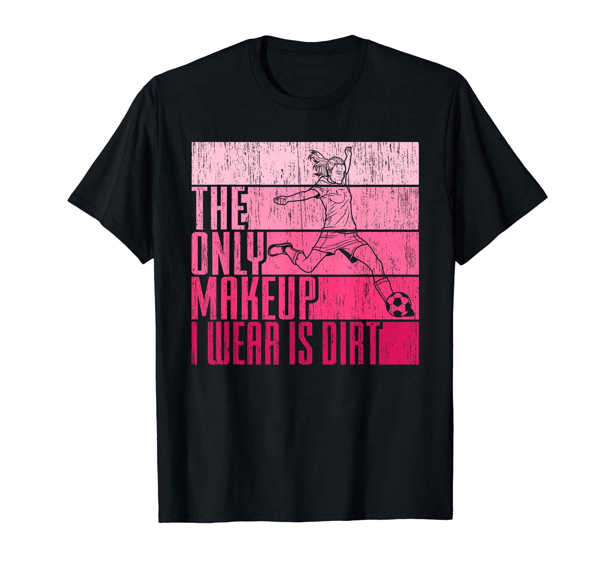 Only Makeup I Wear Is Dirt Soccer Player T-Shirt - Novelty Apparel Unisex