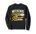 Weekends Coffee And Soccer Soccer Sweatshirt - Streetwear Style Unisex