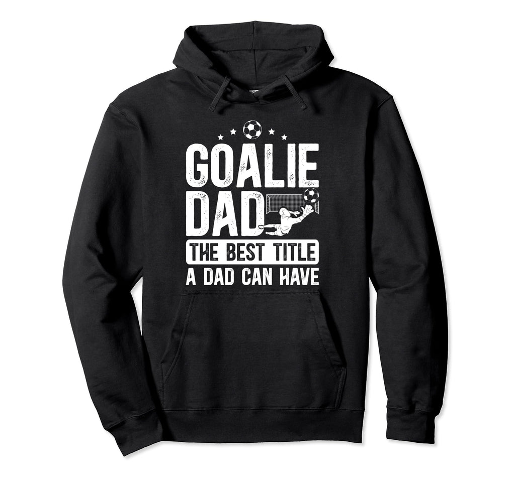 Soccer Goalie Dad Best Title Dad Hoodie - Streetwear Style Men Women