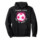 Funny Soccer Players I Know I Play Like Hoodie - Custom Art Print Unisex