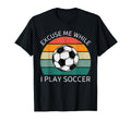 Excuse Me While I Play Soccer Soccer T-Shirt - Custom Art Print Men Women