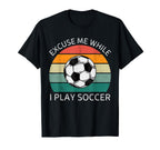 Excuse Me While I Play Soccer Soccer T-Shirt - Custom Art Print Men Women