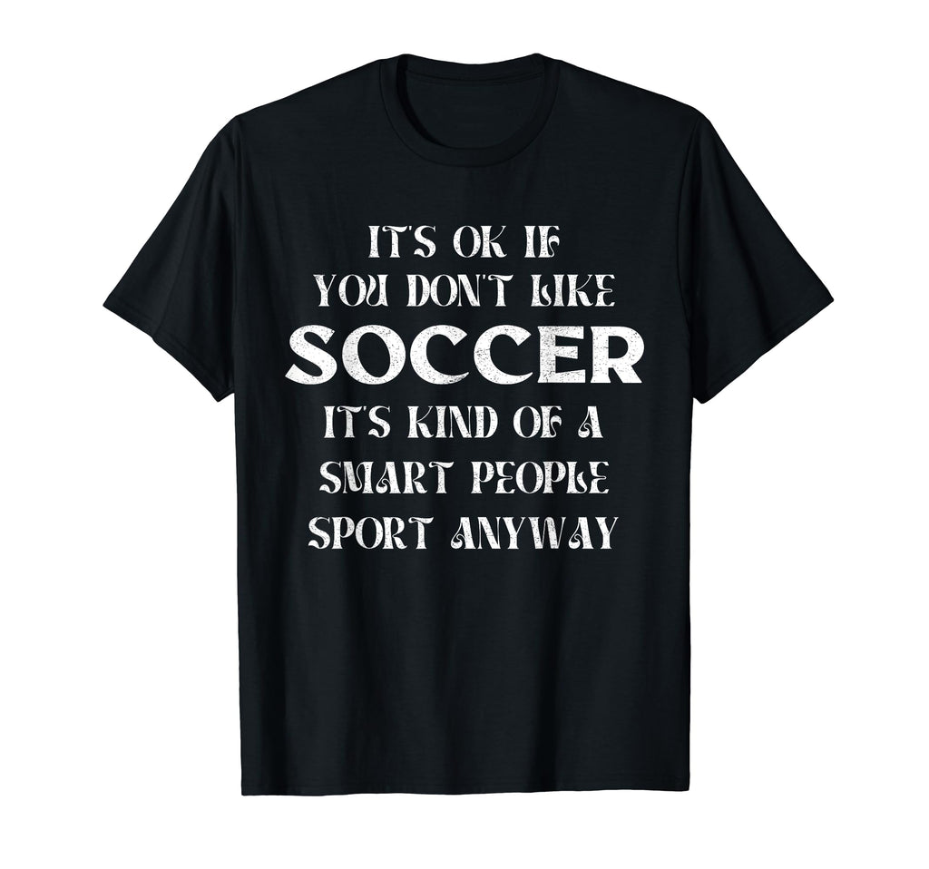 Its Ok If You Dont Like Soccer Funny T-Shirt - Graphic Print for Adults
