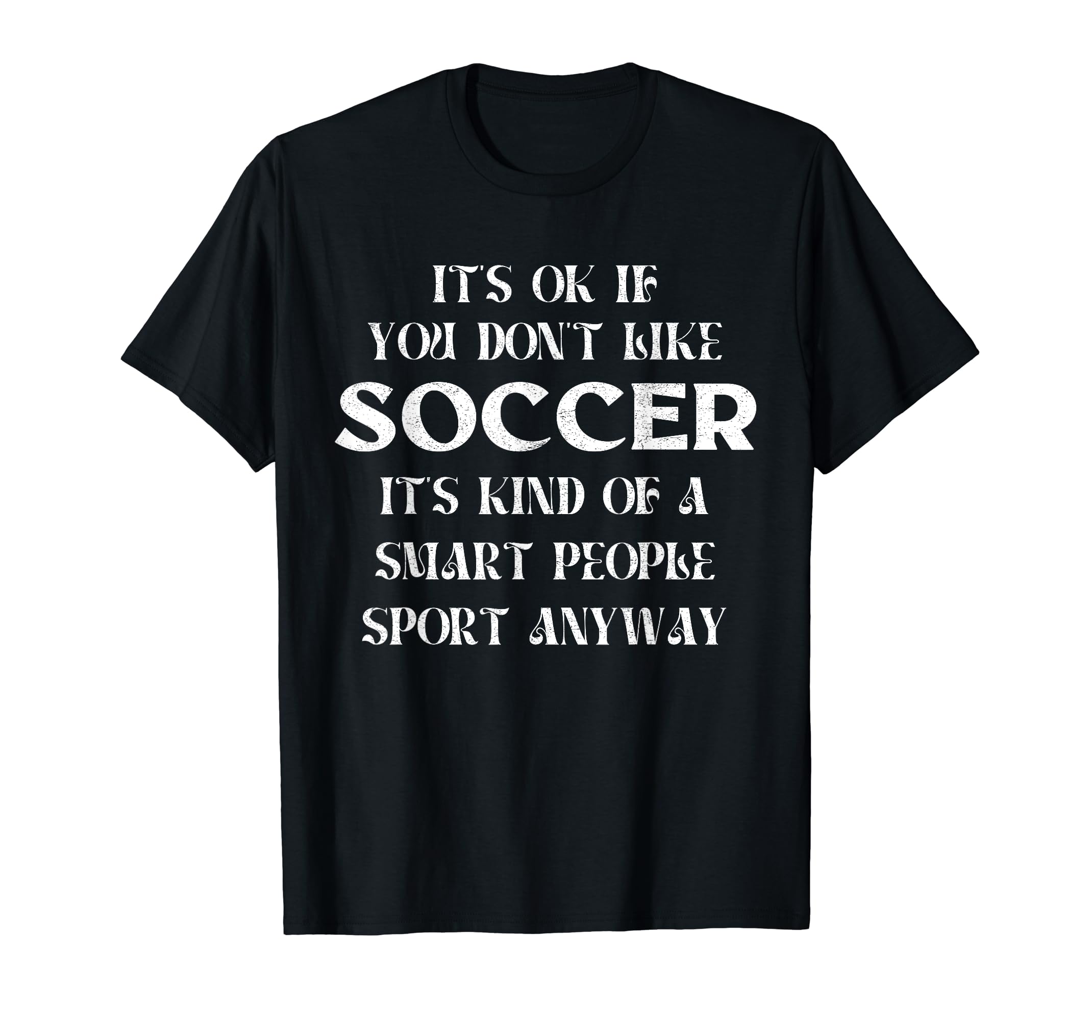 Its Ok If You Dont Like Soccer Funny T-Shirt - Graphic Print for Adults