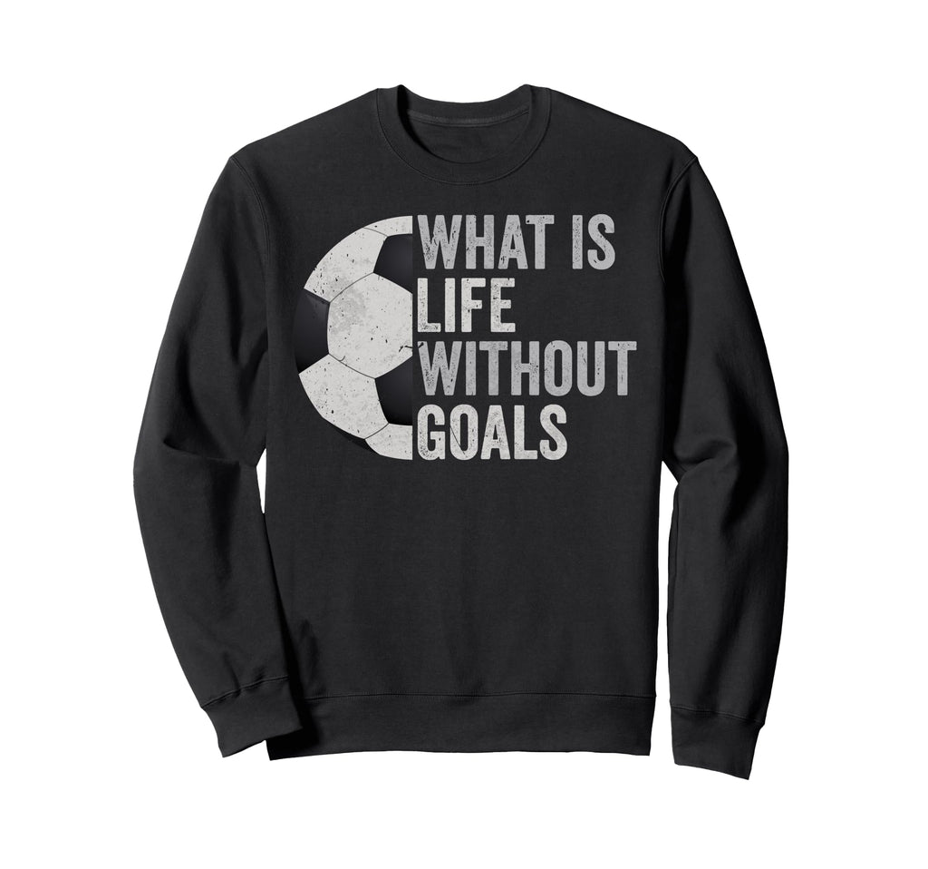 Whats Life Without Goals Soccer Sweatshirt - Custom Art Print Unisex