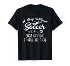 Day Without Soccer Is Just Kidding I T-Shirt - Custom Art Print Unisex