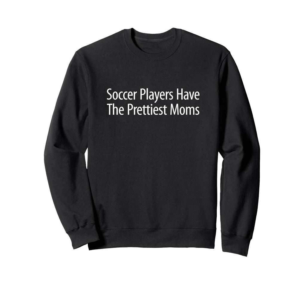 Soccer Players Have Prettiest Moms Sweatshirt - Unique Graphic Men Women