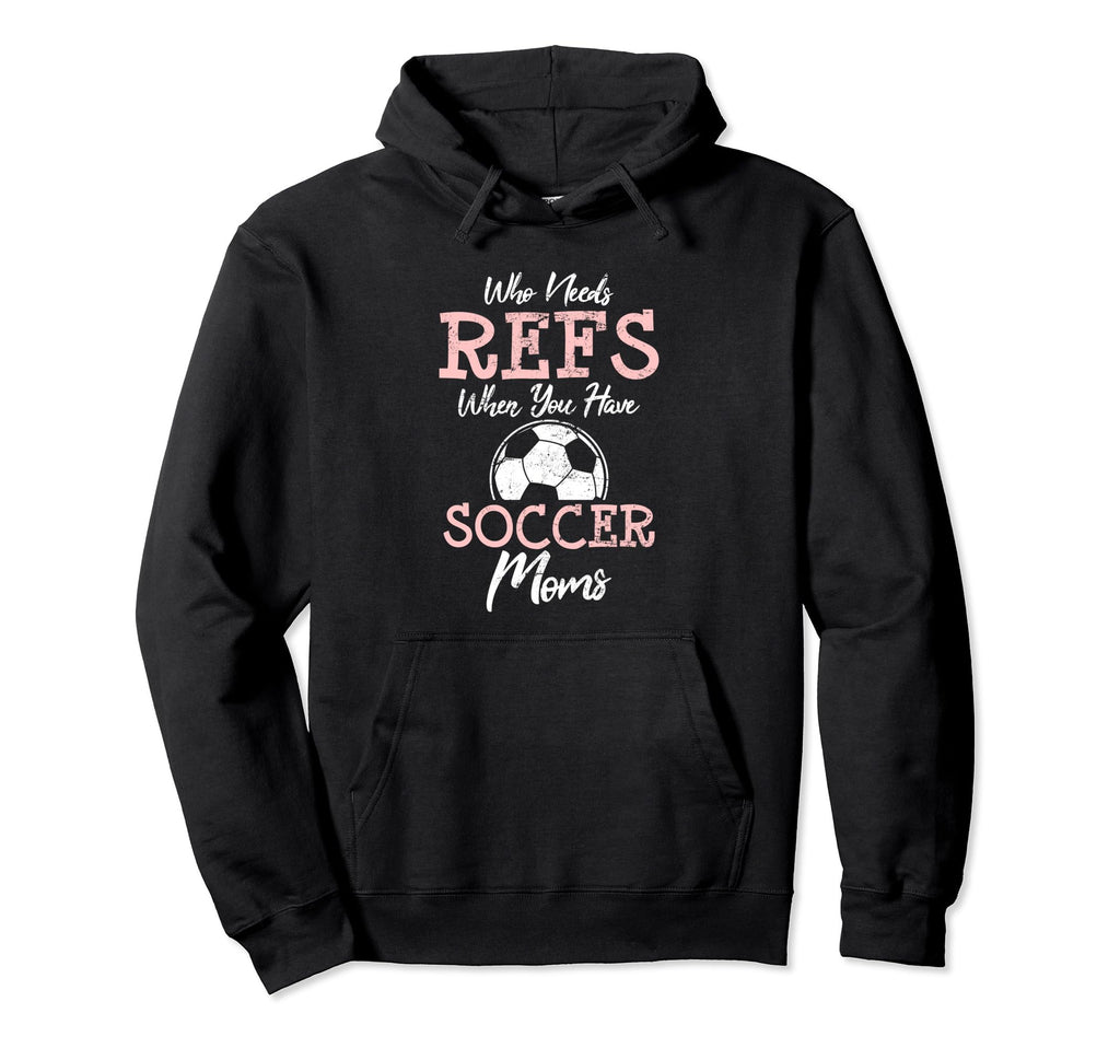 Who Need Refs When You Have Soccer Moms Hoodie - Unique Graphic Men Women