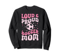 Loud And Proud Soccer Mom Groovy Sweatshirt - Unique Graphic Men Women