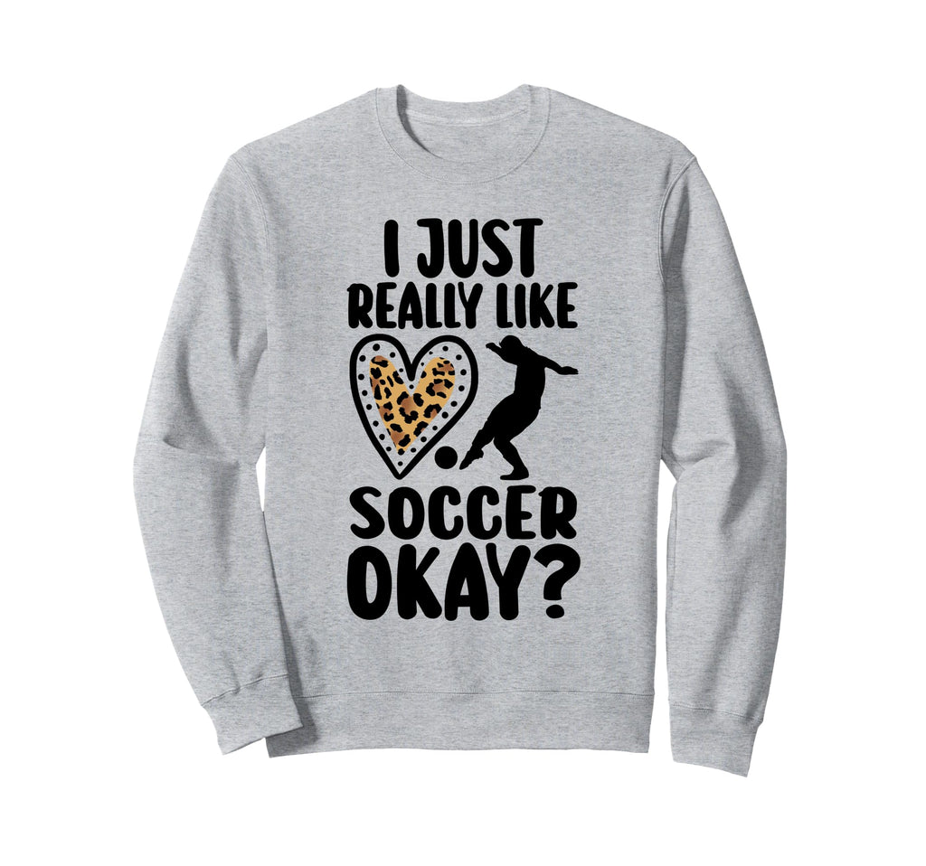 I Just Really Like Soccer Okay Soccer Sweatshirt - Custom Art Print Unisex