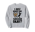 I Just Really Like Soccer Okay Soccer Sweatshirt - Custom Art Print Unisex