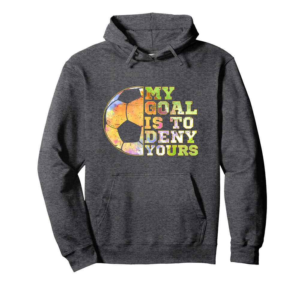 Soccer Goalies My Goal Is To Deny Yours Hoodie - Unique Graphic Men Women