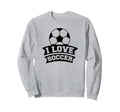 I Love Soccer Funny Soccer Sports Sweatshirt - Streetwear Style Men Women