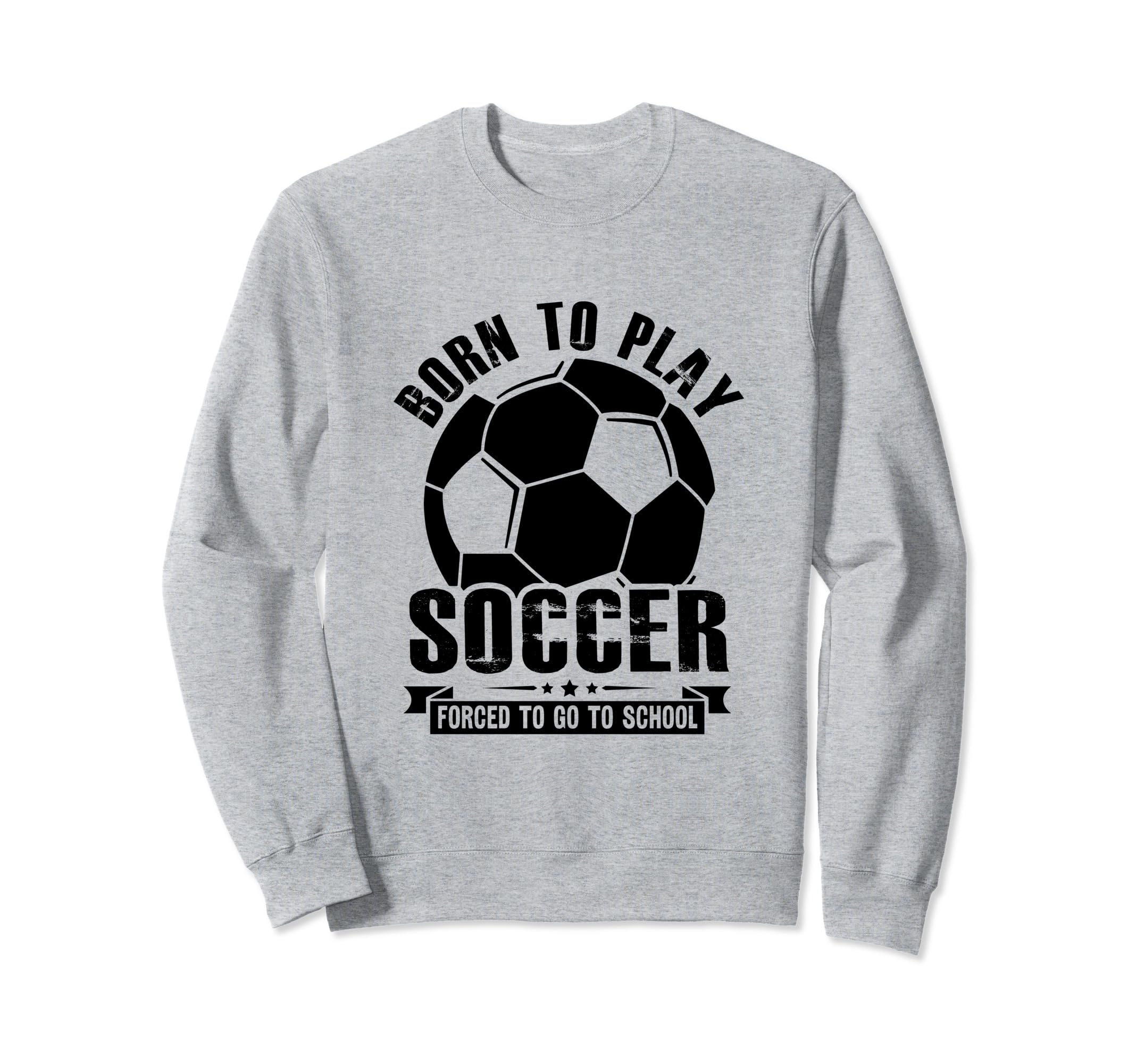 Born To Play Soccer Forced To Go Sweatshirt - Novelty Apparel for Adults