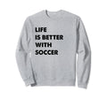 Funny Soccer Life Is Better Soccer Sweatshirt - Aesthetic Graphic Men Women