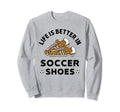 Life Is Better Soccer Shoes Teen Sweatshirt - Novelty Apparel Men Women