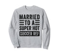 Married To Super Hot Soccer Ref Sweatshirt - Streetwear Style Men Women