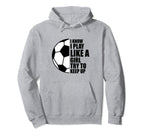 I Know I Play Like Try To Keep Up Soccer Hoodie - Custom Art Print Unisex