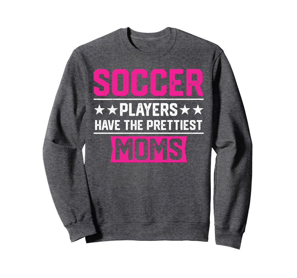 Soccer Players Have Prettiest Moms Sweatshirt - Novelty Apparel Men Women