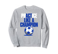 Act Practice Like Champion Soccer Sweatshirt - Fun Novelty Design Unisex