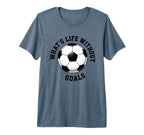 Whats Life Without Goals Soccer T-Shirt - Casual Everyday Wear Men Women