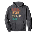 Sorry Cant Soccer Bye Funny Soccer Hoodie - Novelty Apparel for Adults