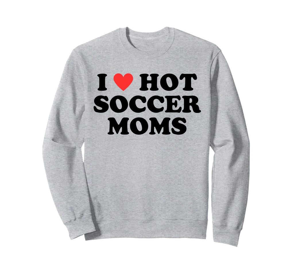 I Love Hot Soccer Moms Funny Flirty Sweatshirt - Graphic Print for Adults