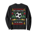 I Want Is To Play Soccer Ugly Funny Sweatshirt - Streetwear Style Unisex