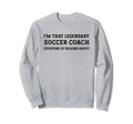 Funny Im That Legendary Soccer Coach Sweatshirt - Streetwear Style Unisex