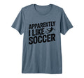 Apparently I Like Soccer Season T-Shirt - Casual Everyday Wear Unisex