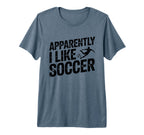 Apparently I Like Soccer Season T-Shirt - Casual Everyday Wear Unisex