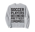 Soccer Players Have Prettiest Moms Sweatshirt - Trendy Graphic for Adults