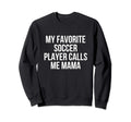 My Favorite Soccer Player Calls Me Mama Sweatshirt - Trendy Graphic Unisex
