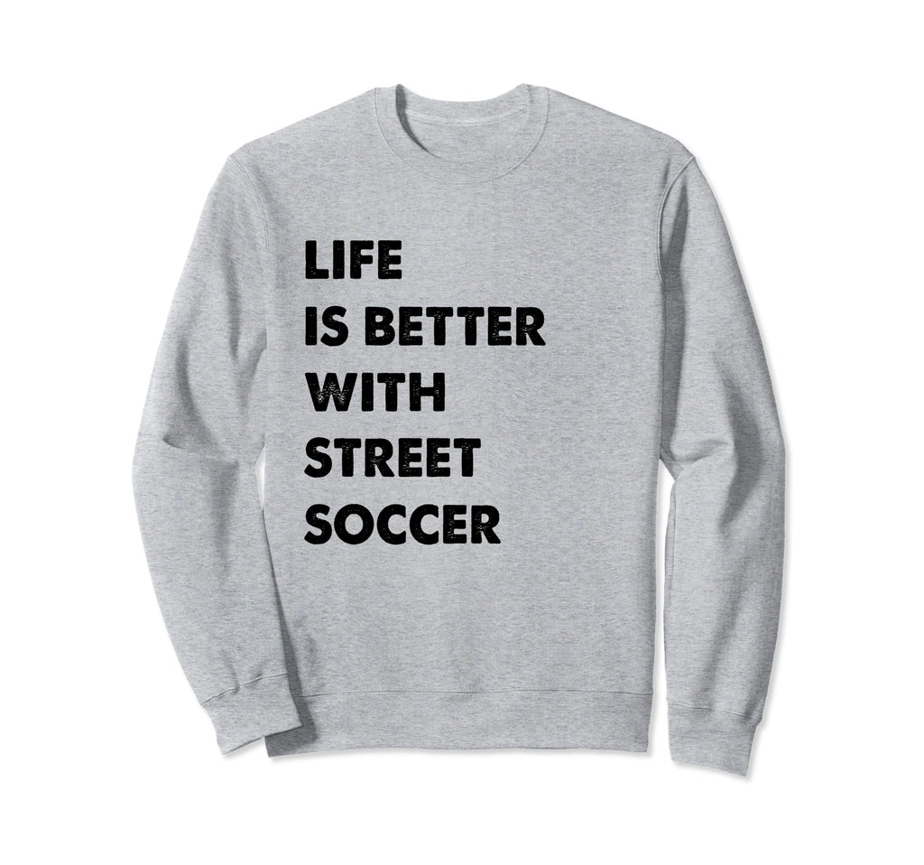 Funny Street Soccer Life Is Better Sweatshirt - Novelty Apparel Unisex