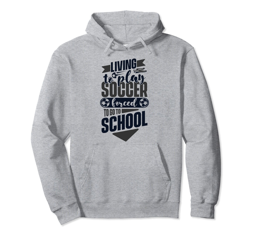 Living To Play Soccer Forced To Go To Hoodie - Novelty Apparel for Adults