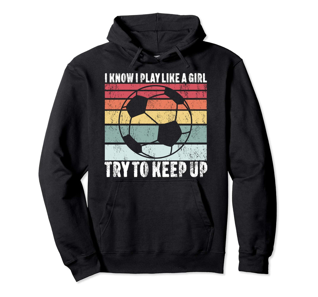 I Know I Play Like Try To Keep Up Soccer Hoodie - Novelty Apparel Unisex