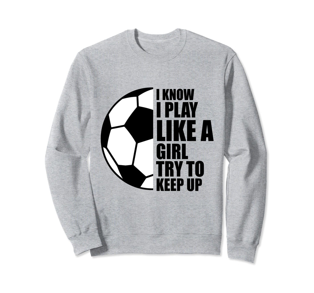 I Know I Play Like Try To Keep Up Sweatshirt - Fun Novelty Design Unisex