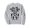 Soccer All Pretty Walk Like This Sweatshirt - Novelty Apparel Unisex