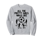 Soccer All Pretty Walk Like This Sweatshirt - Novelty Apparel Unisex